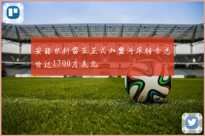 安赫尔科雷亚正式加盟河床转会总价达1700万美元